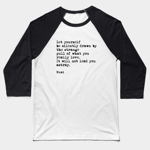 Let Yourself Be Silently Drawn by The Strange Pull Of What You Really Love, Rumi Quote Baseball T-Shirt by PrettyLovely